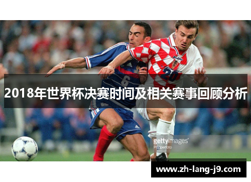 2018年世界杯决赛时间及相关赛事回顾分析