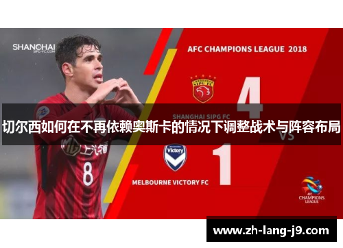 切尔西如何在不再依赖奥斯卡的情况下调整战术与阵容布局