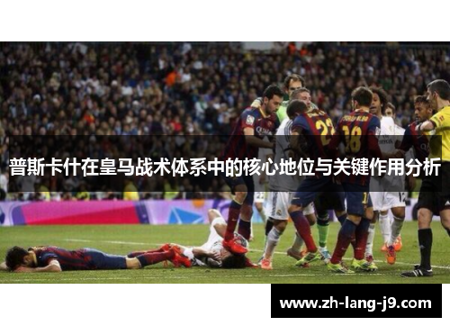 普斯卡什在皇马战术体系中的核心地位与关键作用分析