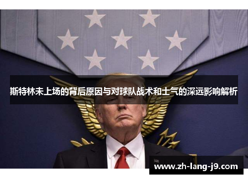 斯特林未上场的背后原因与对球队战术和士气的深远影响解析