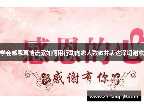 学会感恩真情流露如何用行动向家人致敬并表达深切谢意
