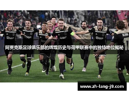 阿贾克斯足球俱乐部的辉煌历史与荷甲联赛中的独特地位揭秘