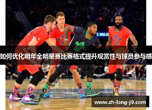 如何优化明年全明星赛比赛格式提升观赏性与球员参与感