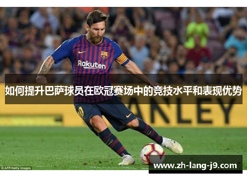 如何提升巴萨球员在欧冠赛场中的竞技水平和表现优势