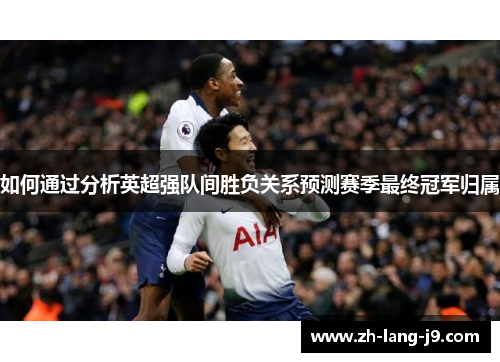 如何通过分析英超强队间胜负关系预测赛季最终冠军归属