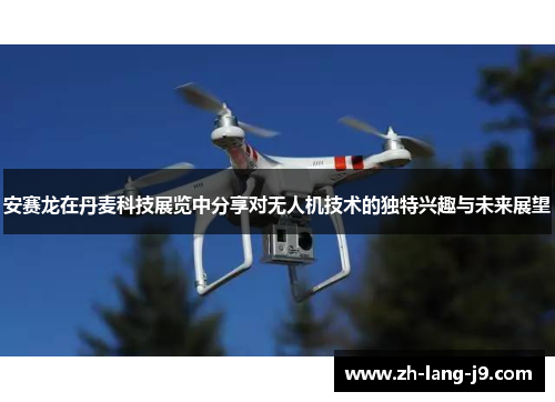 安赛龙在丹麦科技展览中分享对无人机技术的独特兴趣与未来展望