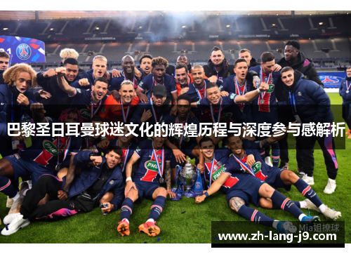 巴黎圣日耳曼球迷文化的辉煌历程与深度参与感解析