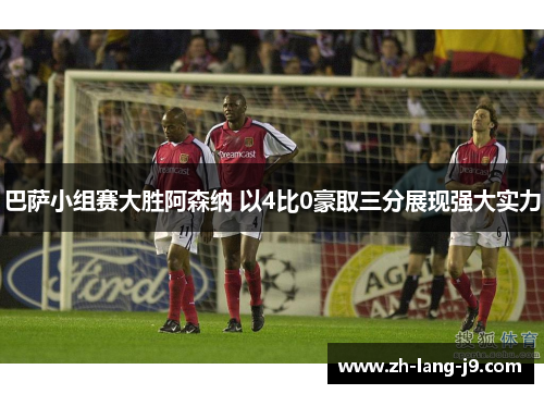巴萨小组赛大胜阿森纳 以4比0豪取三分展现强大实力