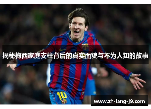 揭秘梅西家庭支柱背后的真实面貌与不为人知的故事