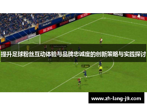 提升足球粉丝互动体验与品牌忠诚度的创新策略与实践探讨