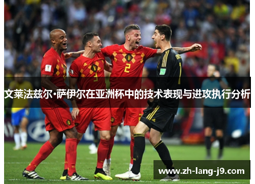 文莱法兹尔·萨伊尔在亚洲杯中的技术表现与进攻执行分析