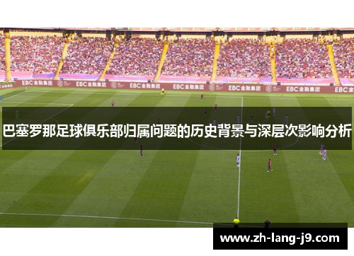 巴塞罗那足球俱乐部归属问题的历史背景与深层次影响分析