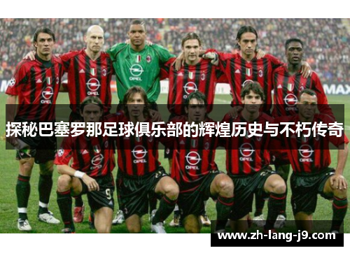 探秘巴塞罗那足球俱乐部的辉煌历史与不朽传奇