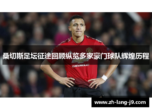 桑切斯足坛征途回顾纵览多家豪门球队辉煌历程