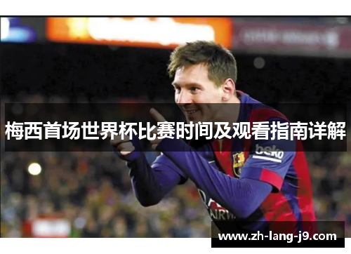 梅西首场世界杯比赛时间及观看指南详解