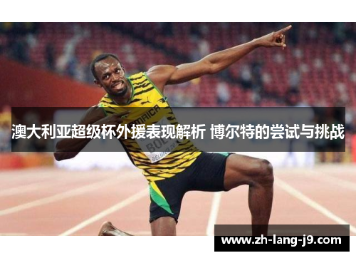 澳大利亚超级杯外援表现解析 博尔特的尝试与挑战