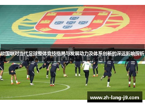欧国联对当代足球整体竞技格局与发展动力及体系创新的深远影响探析