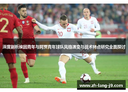 深度剖析埃因青年与阿贾青年球队风格演变与战术特点研究全面探讨