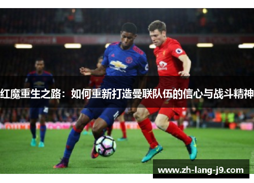 红魔重生之路：如何重新打造曼联队伍的信心与战斗精神