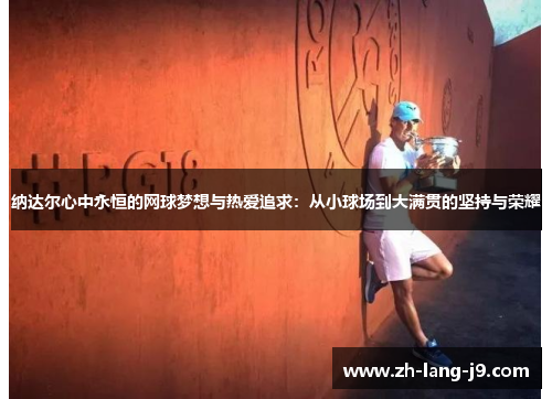 纳达尔心中永恒的网球梦想与热爱追求：从小球场到大满贯的坚持与荣耀