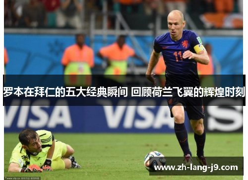 罗本在拜仁的五大经典瞬间 回顾荷兰飞翼的辉煌时刻