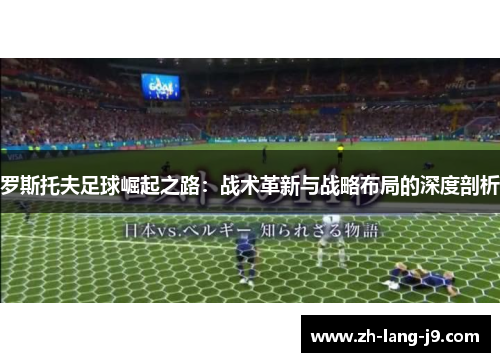 罗斯托夫足球崛起之路：战术革新与战略布局的深度剖析