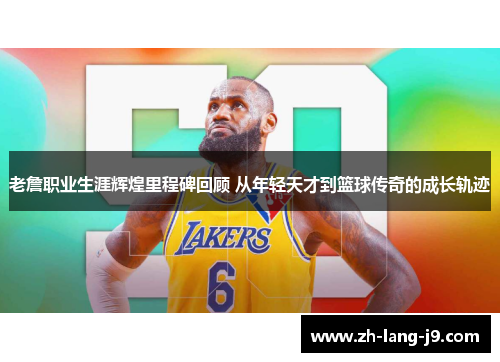 老詹职业生涯辉煌里程碑回顾 从年轻天才到篮球传奇的成长轨迹