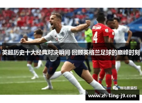 英超历史十大经典对决瞬间 回顾英格兰足球的巅峰时刻