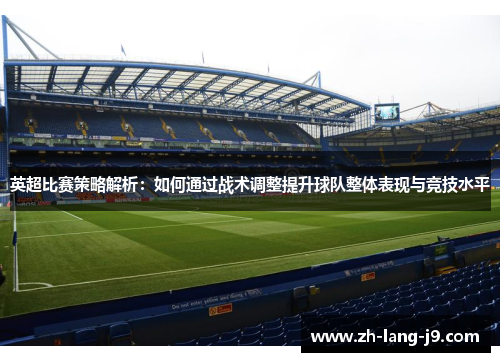英超比赛策略解析：如何通过战术调整提升球队整体表现与竞技水平