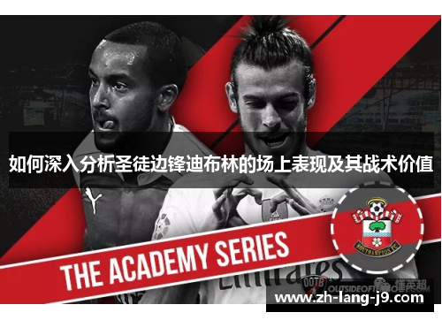 如何深入分析圣徒边锋迪布林的场上表现及其战术价值