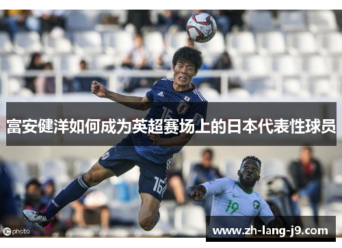 富安健洋如何成为英超赛场上的日本代表性球员