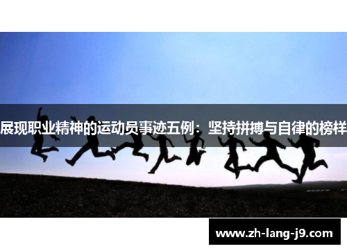 展现职业精神的运动员事迹五例：坚持拼搏与自律的榜样