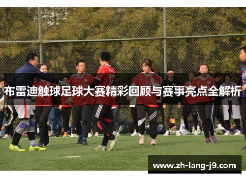 布雷迪触球足球大赛精彩回顾与赛事亮点全解析