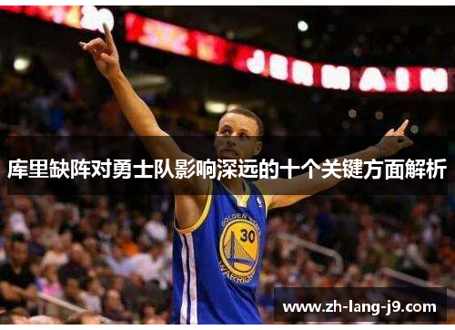 库里缺阵对勇士队影响深远的十个关键方面解析