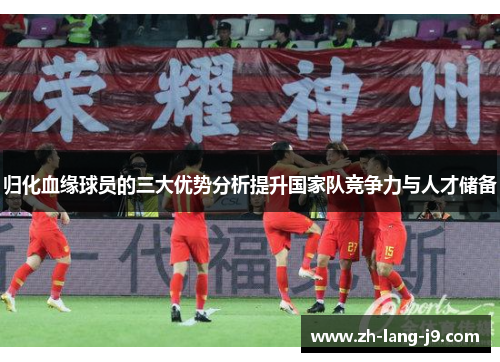 归化血缘球员的三大优势分析提升国家队竞争力与人才储备