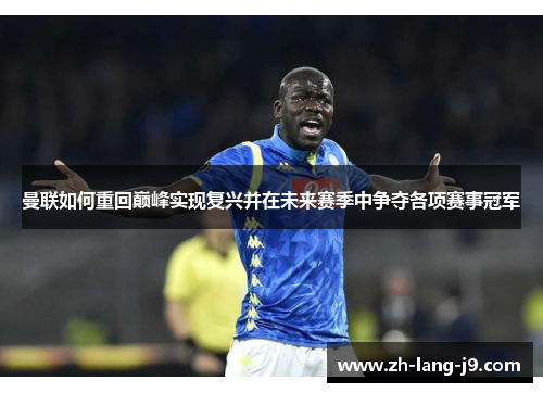 曼联如何重回巅峰实现复兴并在未来赛季中争夺各项赛事冠军