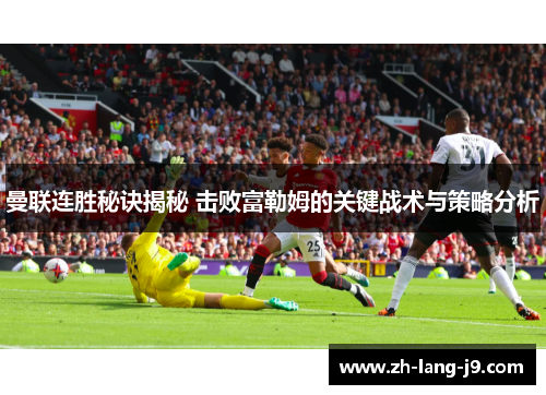 曼联连胜秘诀揭秘 击败富勒姆的关键战术与策略分析
