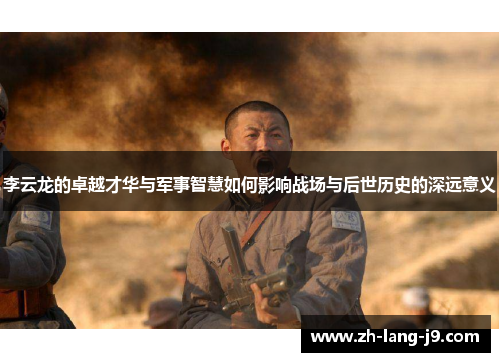 李云龙的卓越才华与军事智慧如何影响战场与后世历史的深远意义