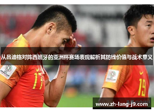 从吕迪格对阵西班牙的亚洲杯赛场表现解析其防线价值与战术意义