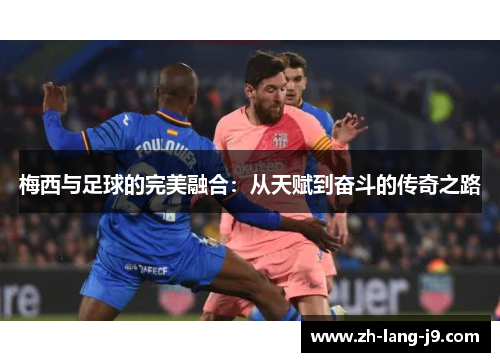 梅西与足球的完美融合：从天赋到奋斗的传奇之路
