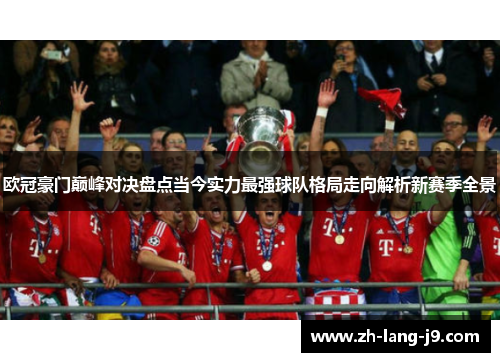 欧冠豪门巅峰对决盘点当今实力最强球队格局走向解析新赛季全景
