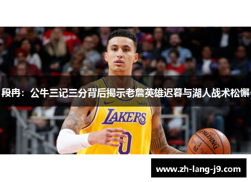 段冉：公牛三记三分背后揭示老詹英雄迟暮与湖人战术松懈