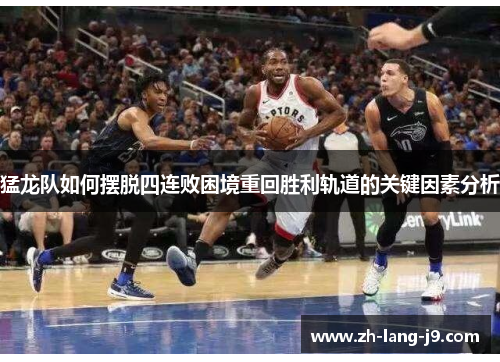 猛龙队如何摆脱四连败困境重回胜利轨道的关键因素分析