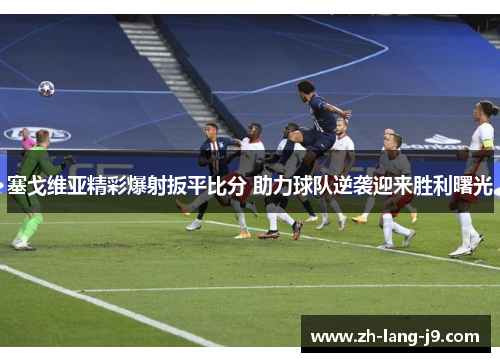 塞戈维亚精彩爆射扳平比分 助力球队逆袭迎来胜利曙光