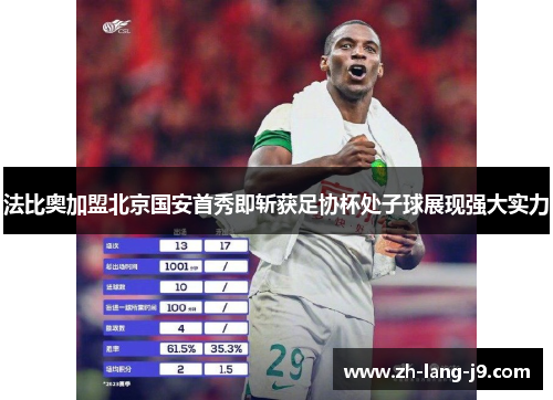 法比奥加盟北京国安首秀即斩获足协杯处子球展现强大实力