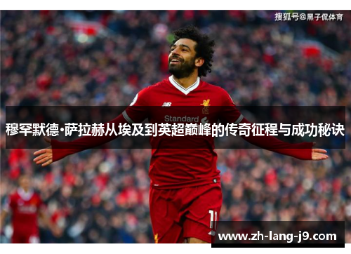 穆罕默德·萨拉赫从埃及到英超巅峰的传奇征程与成功秘诀