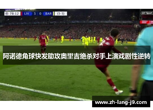 阿诺德角球快发助攻奥里吉绝杀对手上演戏剧性逆转