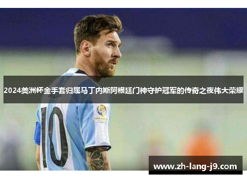 2024美洲杯金手套归属马丁内斯阿根廷门神守护冠军的传奇之夜伟大荣耀