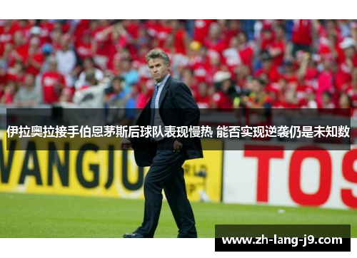 伊拉奥拉接手伯恩茅斯后球队表现慢热 能否实现逆袭仍是未知数